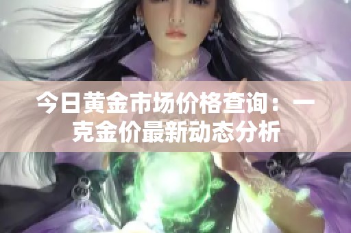 今日黄金市场价格查询：一克金价最新动态分析