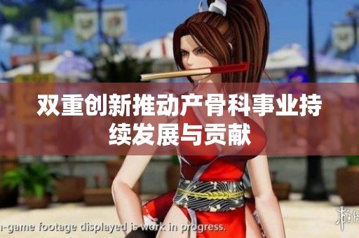双重创新推动产骨科事业持续发展与贡献