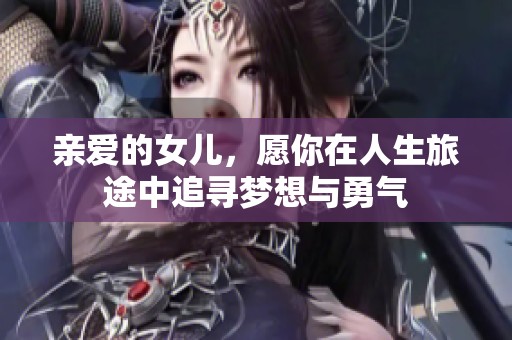 亲爱的女儿，愿你在人生旅途中追寻梦想与勇气
