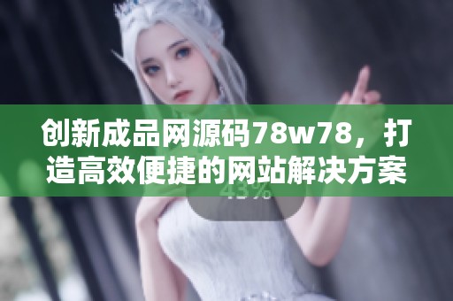创新成品网源码78w78，打造高效便捷的网站解决方案