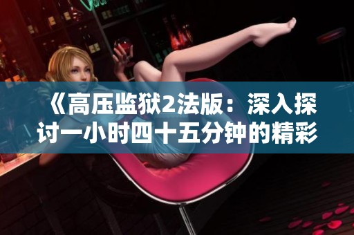 《高压监狱2法版：深入探讨一小时四十五分钟的精彩剧情》