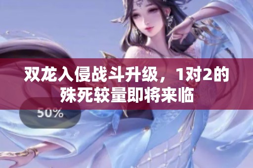 双龙入侵战斗升级，1对2的殊死较量即将来临