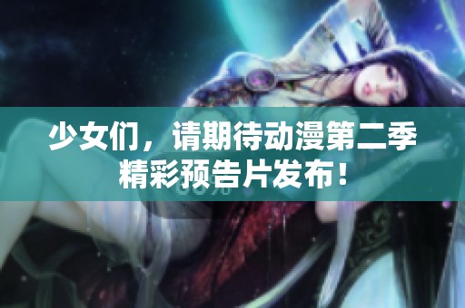 少女们，请期待动漫第二季精彩预告片发布！