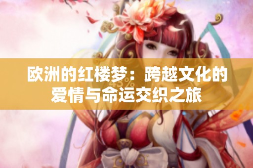 欧洲的红楼梦：跨越文化的爱情与命运交织之旅