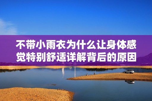 不带小雨衣为什么让身体感觉特别舒适详解背后的原因