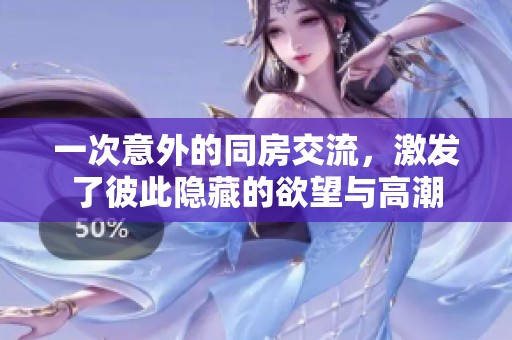 一次意外的同房交流，激发了彼此隐藏的欲望与高潮