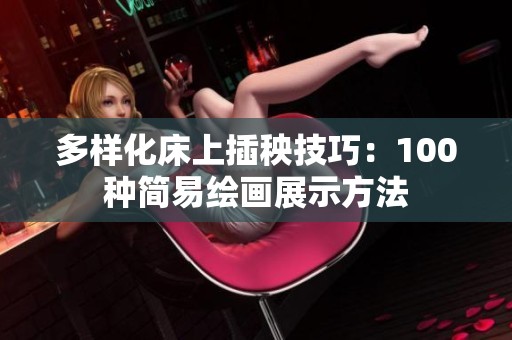 多样化床上插秧技巧：100种简易绘画展示方法