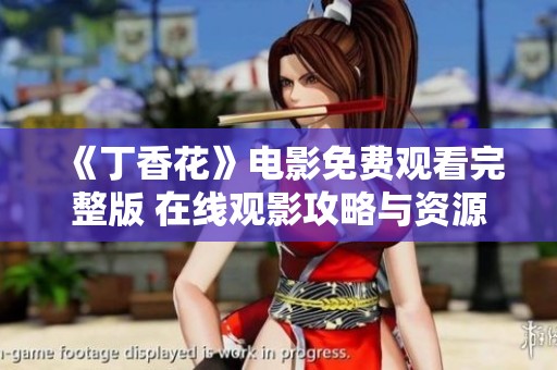 《丁香花》电影免费观看完整版 在线观影攻略与资源分享