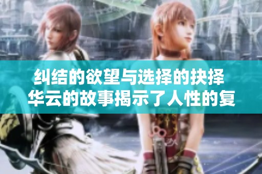 纠结的欲望与选择的抉择 华云的故事揭示了人性的复杂