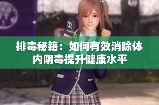 排毒秘籍：如何有效消除体内阴毒提升健康水平