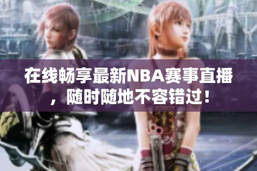 在线畅享最新NBA赛事直播，随时随地不容错过！