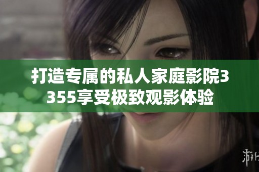 打造专属的私人家庭影院3355享受极致观影体验