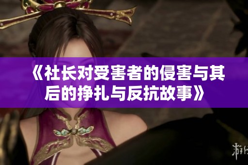 《社长对受害者的侵害与其后的挣扎与反抗故事》