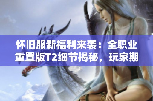 怀旧服新福利来袭：全职业重置版T2细节揭秘，玩家期待爆表