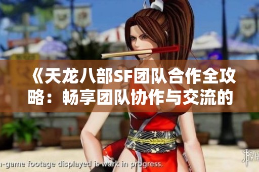 《天龙八部SF团队合作全攻略：畅享团队协作与交流的秘籍》