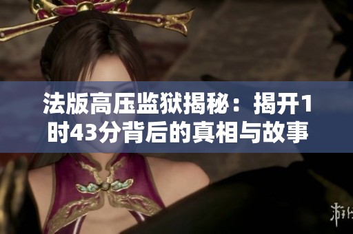 法版高压监狱揭秘：揭开1时43分背后的真相与故事