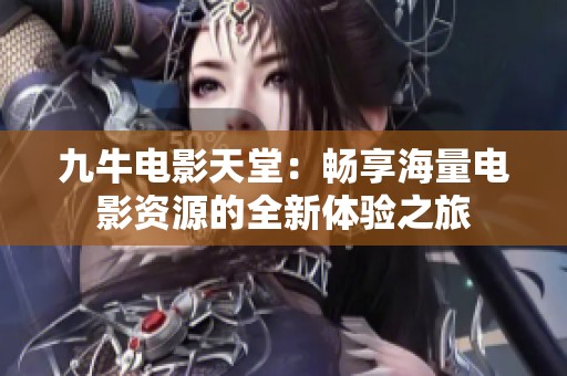 九牛电影天堂：畅享海量电影资源的全新体验之旅