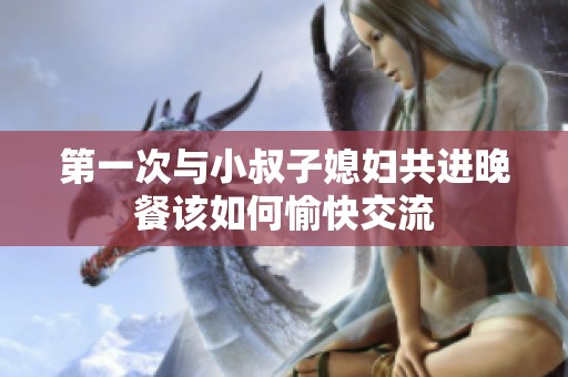 第一次与小叔子媳妇共进晚餐该如何愉快交流