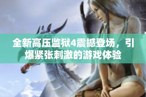 全新高压监狱4震撼登场，引爆紧张刺激的游戏体验