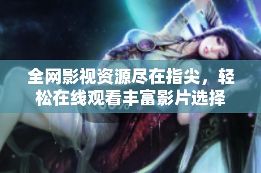 全网影视资源尽在指尖，轻松在线观看丰富影片选择