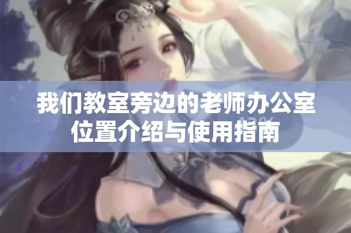 我们教室旁边的老师办公室位置介绍与使用指南