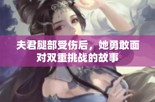 夫君腿部受伤后，她勇敢面对双重挑战的故事