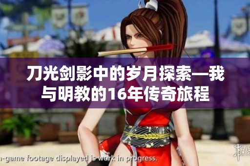 刀光剑影中的岁月探索—我与明教的16年传奇旅程