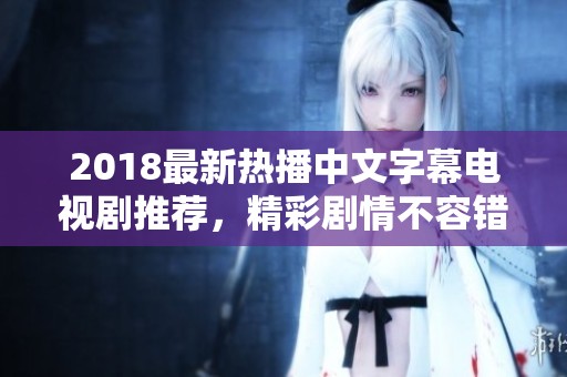 2018最新热播中文字幕电视剧推荐，精彩剧情不容错过