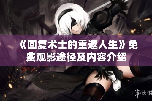 《回复术士的重返人生》免费观影途径及内容介绍