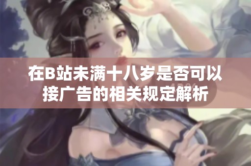 在B站未满十八岁是否可以接广告的相关规定解析