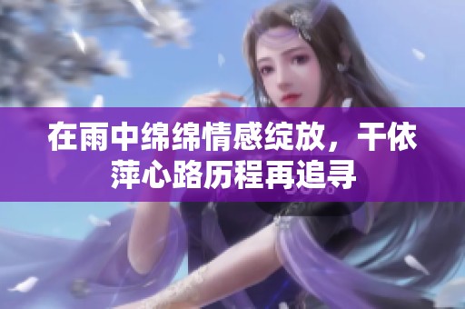 在雨中绵绵情感绽放，干依萍心路历程再追寻