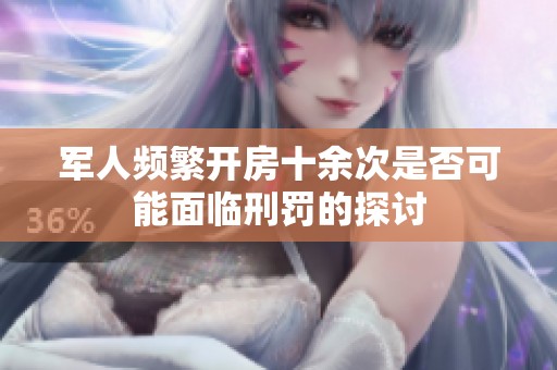 军人频繁开房十余次是否可能面临刑罚的探讨