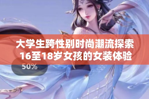大学生跨性别时尚潮流探索 16至18岁女孩的女装体验