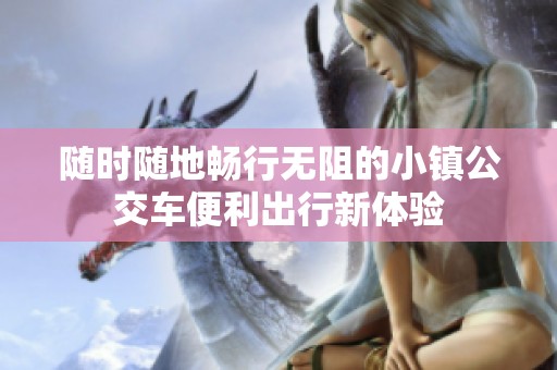 随时随地畅行无阻的小镇公交车便利出行新体验
