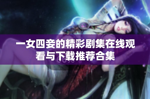 一女四妾的精彩剧集在线观看与下载推荐合集