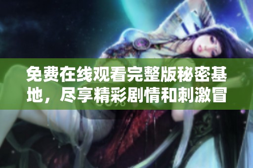 免费在线观看完整版秘密基地，尽享精彩剧情和刺激冒险