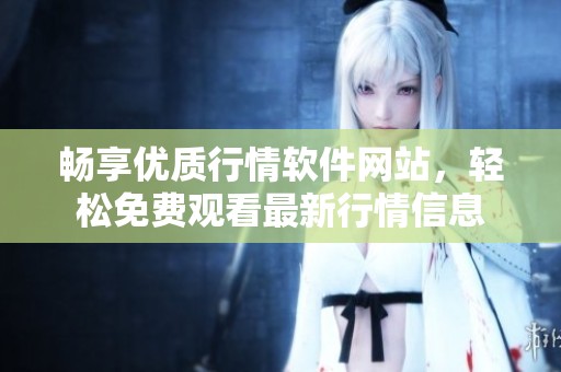 畅享优质行情软件网站，轻松免费观看最新行情信息