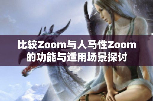 比较Zoom与人马性Zoom的功能与适用场景探讨