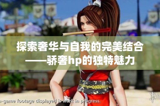 探索奢华与自我的完美结合——骄奢hp的独特魅力