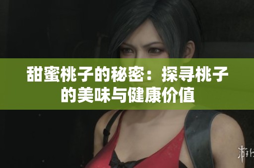 甜蜜桃子的秘密：探寻桃子的美味与健康价值