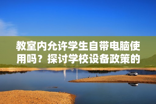 教室内允许学生自带电脑使用吗？探讨学校设备政策的影响