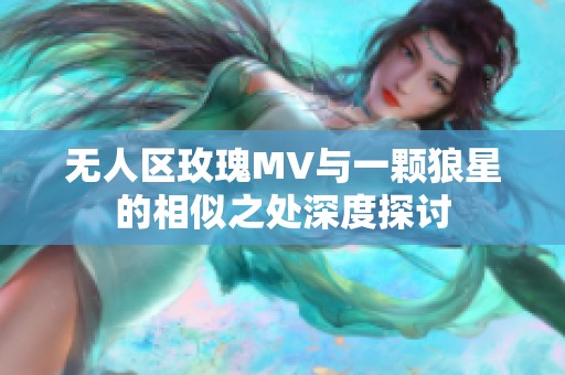 无人区玫瑰MV与一颗狼星的相似之处深度探讨