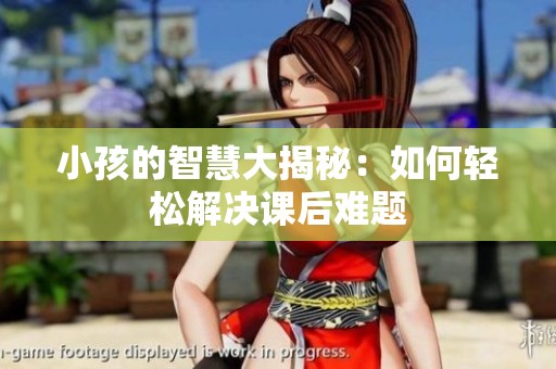 小孩的智慧大揭秘：如何轻松解决课后难题