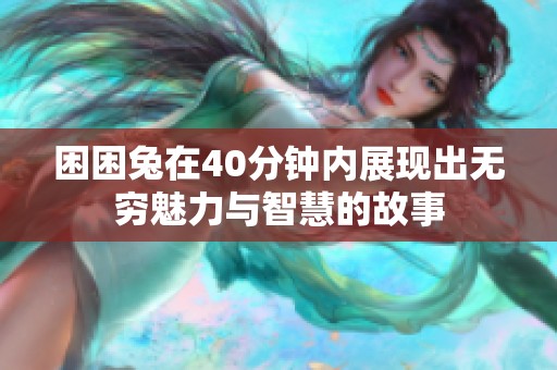 困困兔在40分钟内展现出无穷魅力与智慧的故事