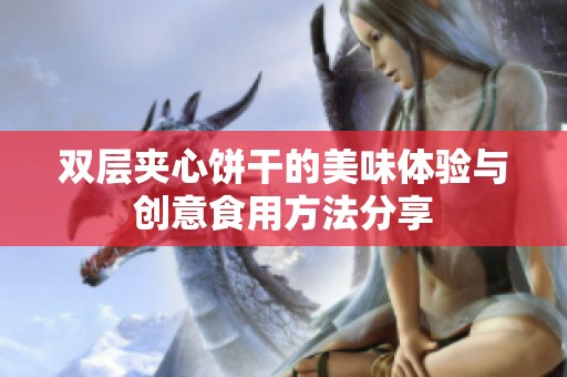 双层夹心饼干的美味体验与创意食用方法分享