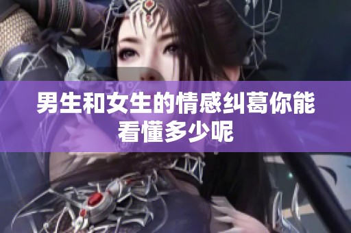 男生和女生的情感纠葛你能看懂多少呢