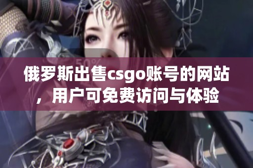俄罗斯出售csgo账号的网站，用户可免费访问与体验