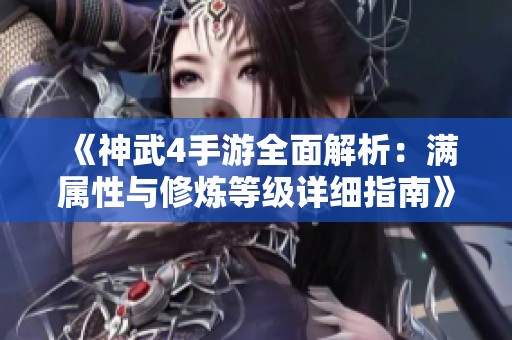 《神武4手游全面解析：满属性与修炼等级详细指南》