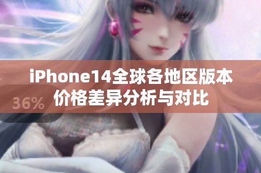 iPhone14全球各地区版本价格差异分析与对比