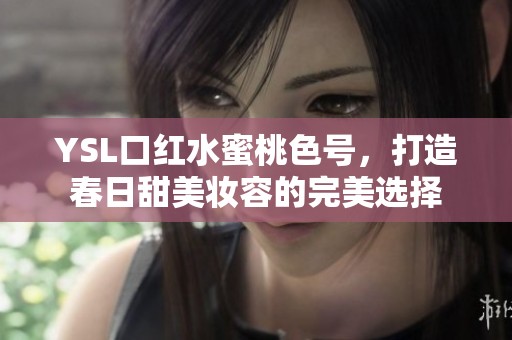 YSL口红水蜜桃色号，打造春日甜美妆容的完美选择